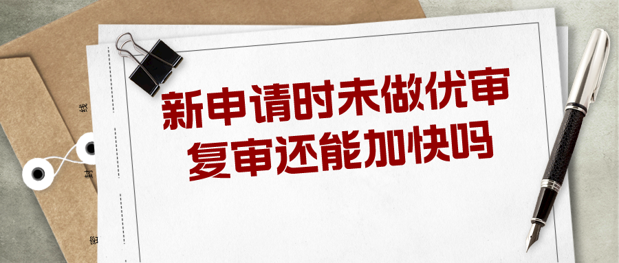 新申請(qǐng)時(shí)未做優(yōu)審，復(fù)審還能加快嗎