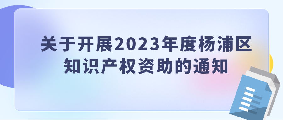 關于開展2023年度楊浦區(qū) 知識產(chǎn)權資助的通知
