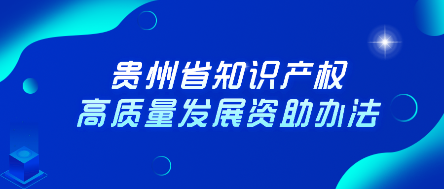 貴州省知識產(chǎn)權高質量發(fā)展資助辦法
