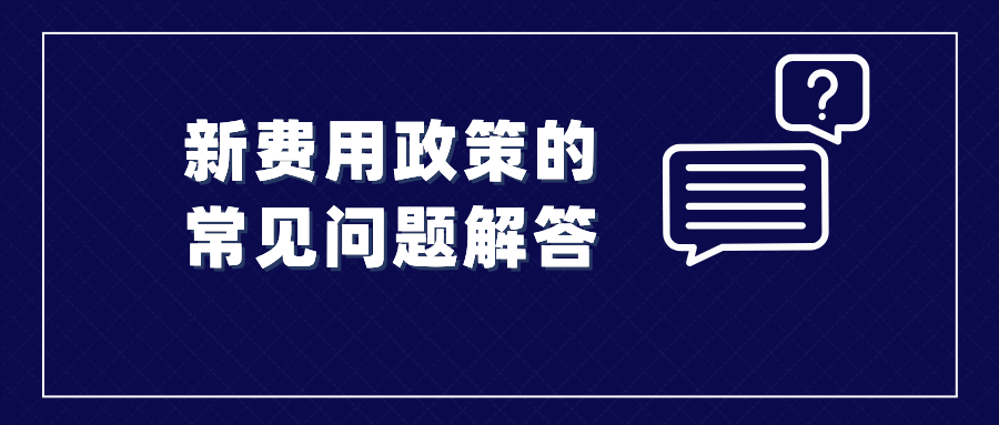 收藏！涉及新費用政策的常見問題解答